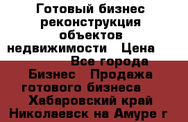 Готовый бизнес-реконструкция объектов недвижимости › Цена ­ 600 000 - Все города Бизнес » Продажа готового бизнеса   . Хабаровский край,Николаевск-на-Амуре г.